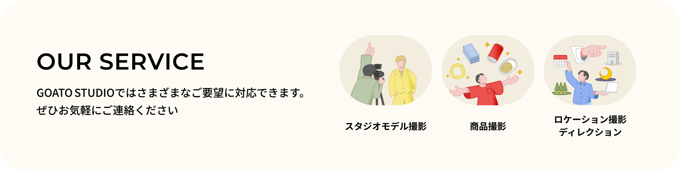 OUR SERVICE GOAT STUDIOではさまざまなご要望に対応できます。ぜひお気軽にご連絡ください
